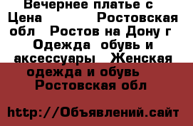 Вечернее платье с › Цена ­ 1 200 - Ростовская обл., Ростов-на-Дону г. Одежда, обувь и аксессуары » Женская одежда и обувь   . Ростовская обл.